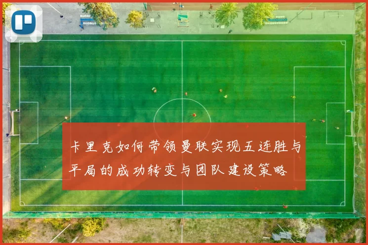 卡里克如何带领曼联实现五连胜与平局的成功转变与团队建设策略