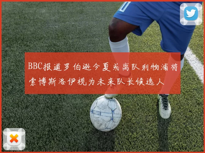 BBC报道罗伯逊今夏或离队利物浦将索博斯洛伊视为未来队长候选人