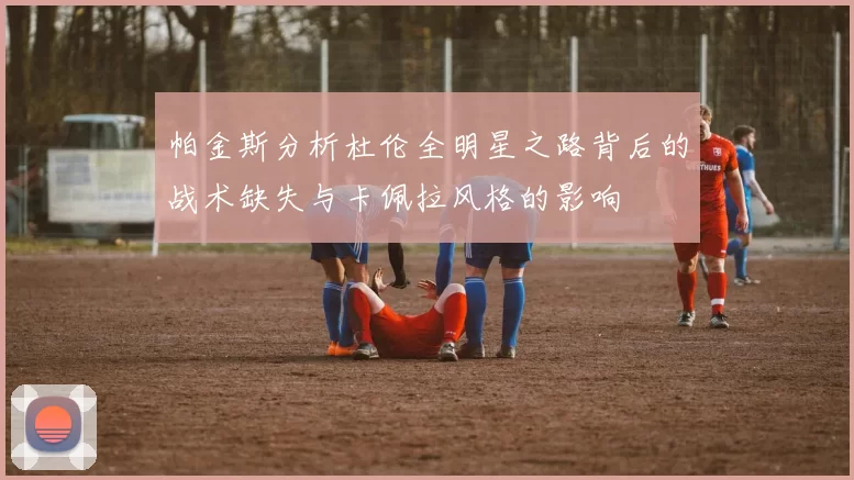 帕金斯分析杜伦全明星之路背后的战术缺失与卡佩拉风格的影响