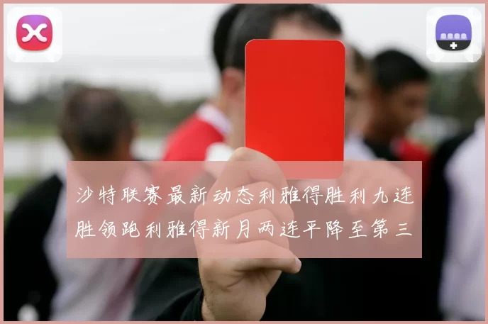沙特联赛最新动态利雅得胜利九连胜领跑利雅得新月两连平降至第三位