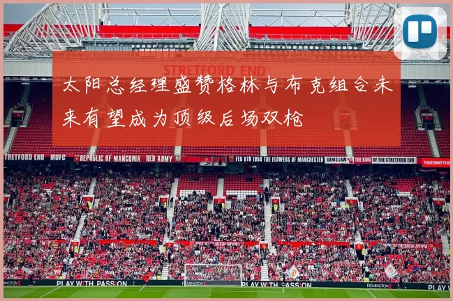 太阳总经理盛赞格林与布克组合未来有望成为顶级后场双枪
