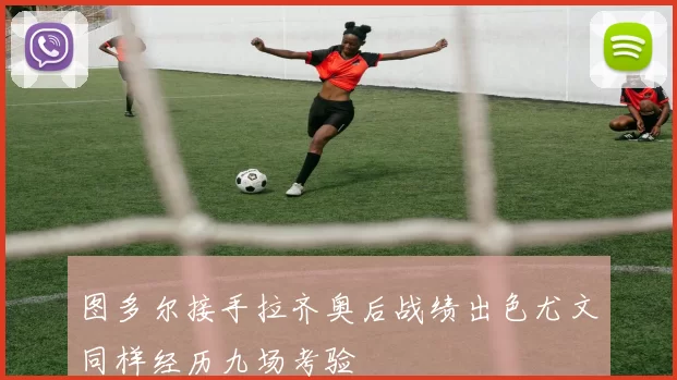 图多尔接手拉齐奥后战绩出色尤文同样经历九场考验