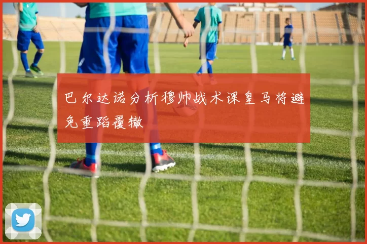 巴尔达诺分析穆帅战术课皇马将避免重蹈覆辙