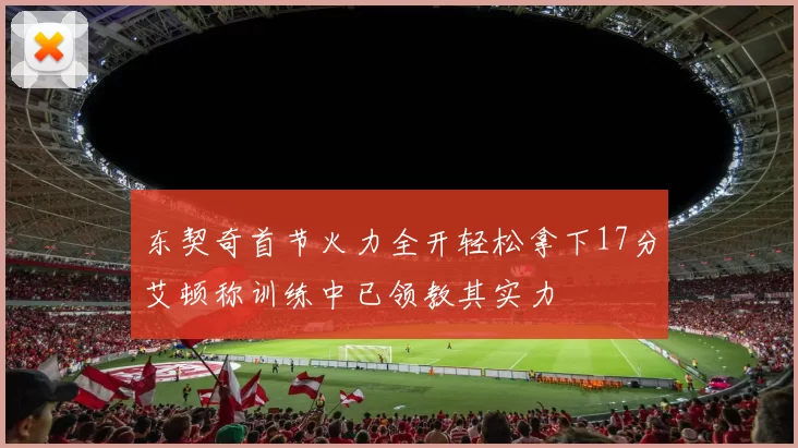 东契奇首节火力全开轻松拿下17分艾顿称训练中已领教其实力