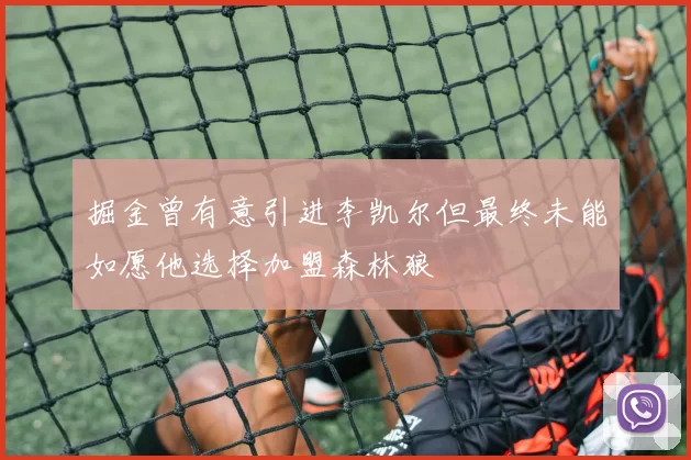 掘金曾有意引进李凯尔但最终未能如愿他选择加盟森林狼