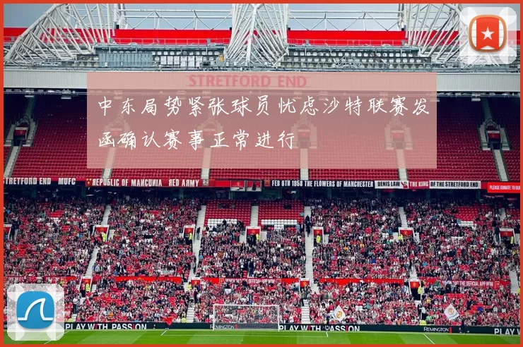 中东局势紧张球员忧虑沙特联赛发函确认赛事正常进行