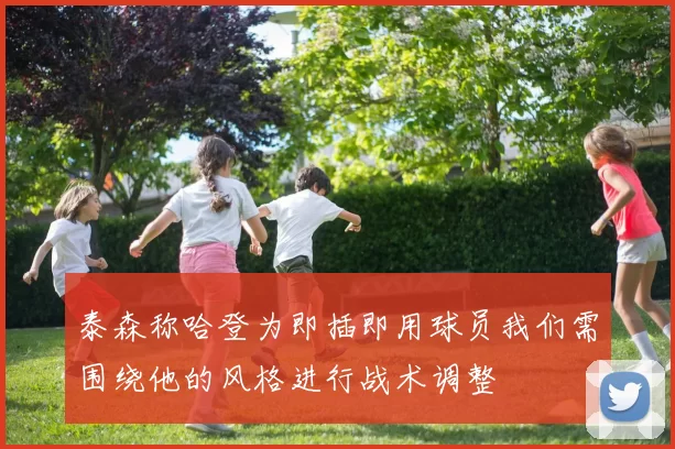 泰森称哈登为即插即用球员我们需围绕他的风格进行战术调整